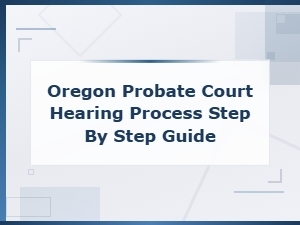Oregon Probate Court Hearing Process: Step-by-Step Guide