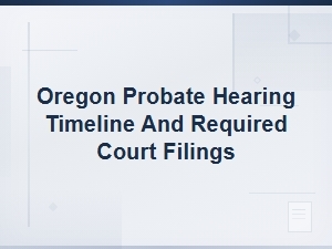 Oregon Probate Hearing Timeline & Court Filings