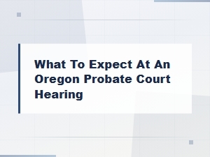 What to Expect at an Oregon Probate Court Hearing