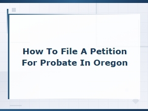 How to File a Probate Petition in Oregon