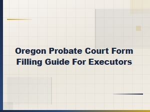 How to Fill Out Oregon Probate Court Forms for Executors