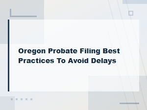 Oregon Probate Filing: Best Practices to Avoid Delays