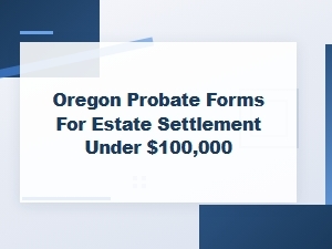 Oregon Small Estate Probate Forms for Settlement Under $100,000